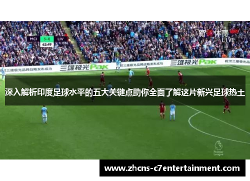深入解析印度足球水平的五大关键点助你全面了解这片新兴足球热土
