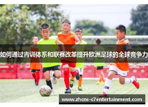 如何通过青训体系和联赛改革提升欧洲足球的全球竞争力