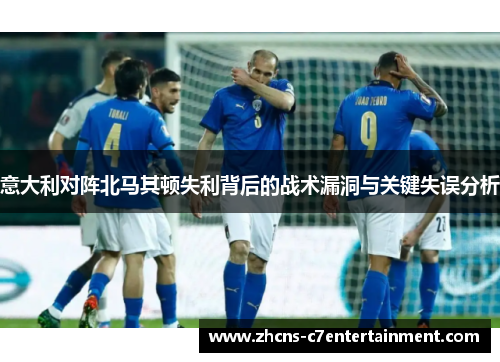 意大利对阵北马其顿失利背后的战术漏洞与关键失误分析