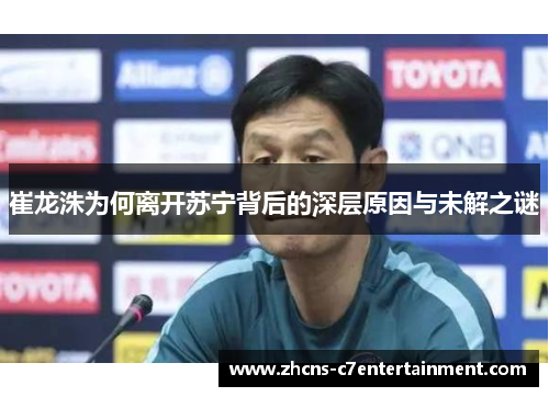 崔龙洙为何离开苏宁背后的深层原因与未解之谜