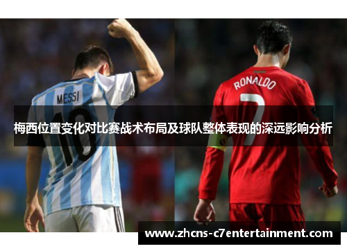 梅西位置变化对比赛战术布局及球队整体表现的深远影响分析