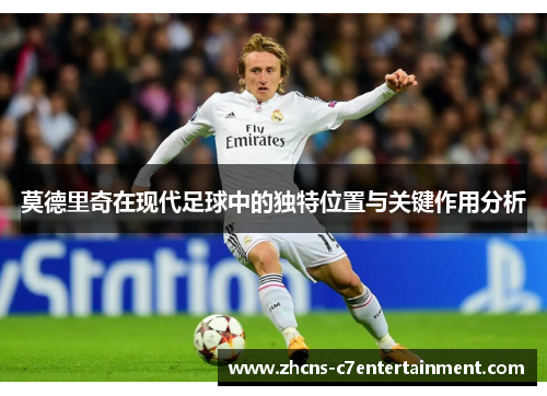 莫德里奇在现代足球中的独特位置与关键作用分析