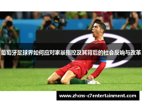 葡萄牙足球界如何应对家暴指控及其背后的社会反响与改革