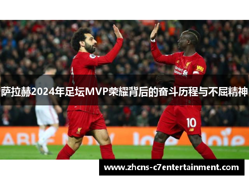萨拉赫2024年足坛MVP荣耀背后的奋斗历程与不屈精神