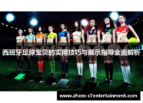 西班牙足球宝贝的实用技巧与展示指导全面解析