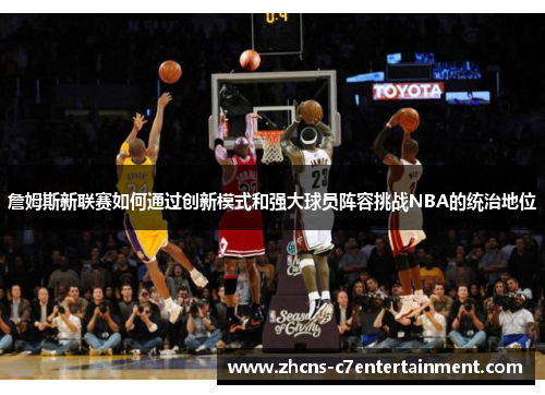 詹姆斯新联赛如何通过创新模式和强大球员阵容挑战NBA的统治地位