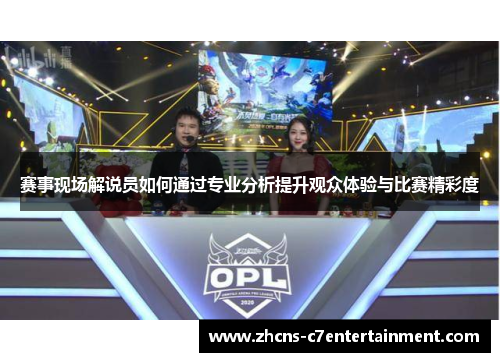 赛事现场解说员如何通过专业分析提升观众体验与比赛精彩度