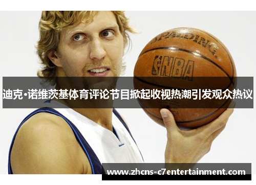 迪克·诺维茨基体育评论节目掀起收视热潮引发观众热议