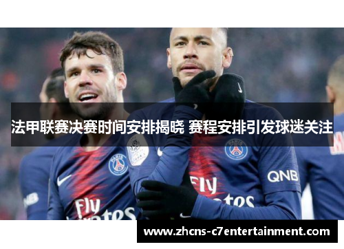 法甲联赛决赛时间安排揭晓 赛程安排引发球迷关注