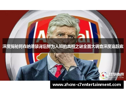 深度揭秘阿森纳遭禁背后鲜为人知的真相之谜全面大调查深度追踪案