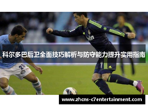 科尔多巴后卫全面技巧解析与防守能力提升实用指南