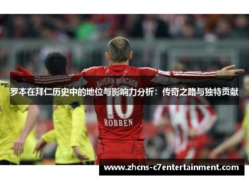 罗本在拜仁历史中的地位与影响力分析：传奇之路与独特贡献