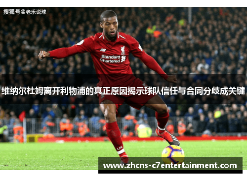 维纳尔杜姆离开利物浦的真正原因揭示球队信任与合同分歧成关键