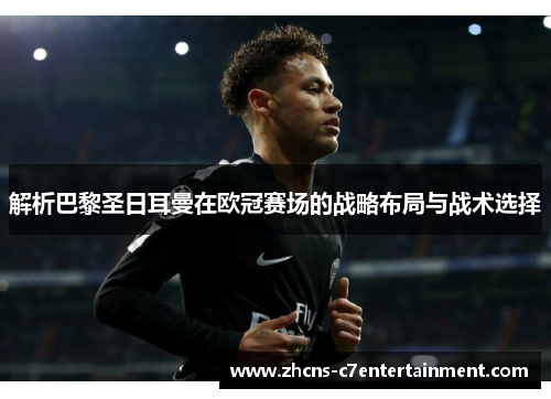 解析巴黎圣日耳曼在欧冠赛场的战略布局与战术选择