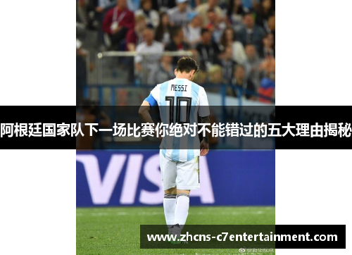 阿根廷国家队下一场比赛你绝对不能错过的五大理由揭秘