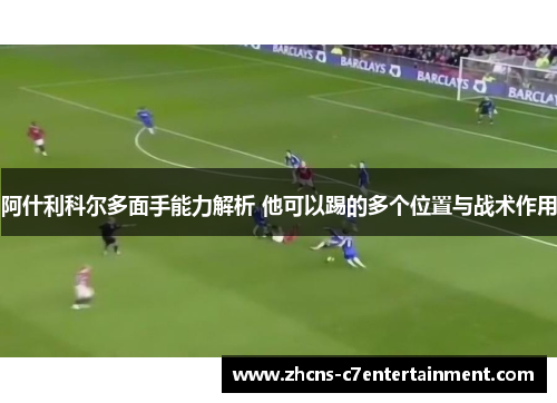 阿什利科尔多面手能力解析 他可以踢的多个位置与战术作用