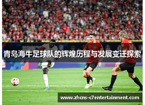 青岛海牛足球队的辉煌历程与发展变迁探索