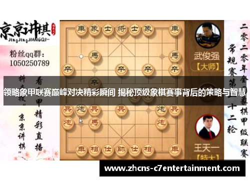 领略象甲联赛巅峰对决精彩瞬间 揭秘顶级象棋赛事背后的策略与智慧