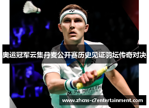 奥运冠军云集丹麦公开赛历史见证羽坛传奇对决