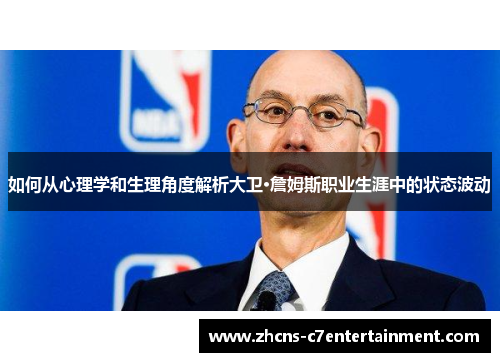 如何从心理学和生理角度解析大卫·詹姆斯职业生涯中的状态波动