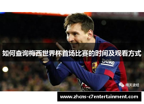 如何查询梅西世界杯首场比赛的时间及观看方式