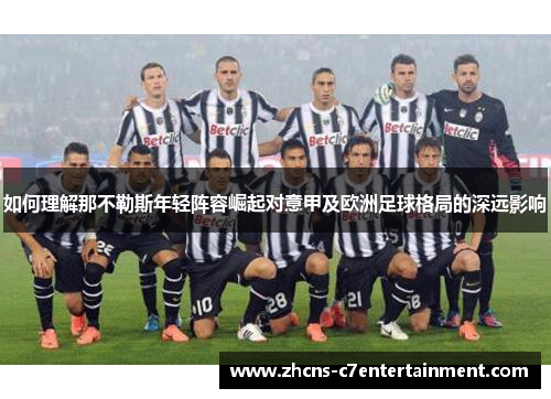 如何理解那不勒斯年轻阵容崛起对意甲及欧洲足球格局的深远影响 如何理解那不勒斯年轻阵容崛起对意甲及欧洲足球格局的深远影响