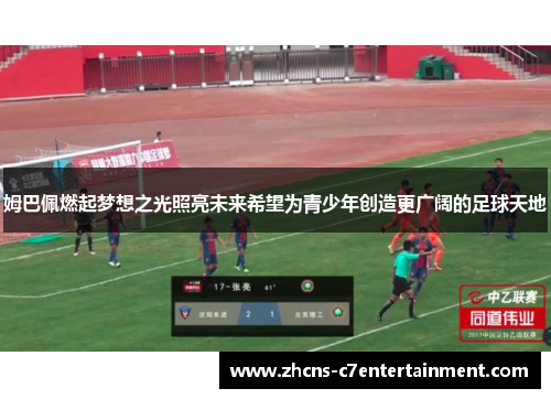 姆巴佩燃起梦想之光照亮未来希望为青少年创造更广阔的足球天地