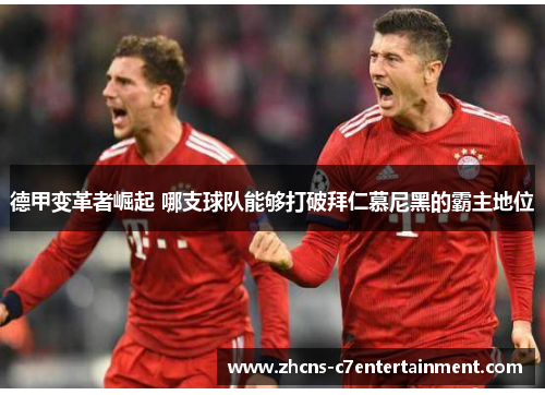德甲变革者崛起 哪支球队能够打破拜仁慕尼黑的霸主地位