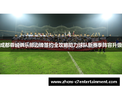 成都蓉城俱乐部边锋签约全攻略助力球队新赛季阵容升级