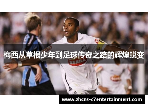 梅西从草根少年到足球传奇之路的辉煌蜕变