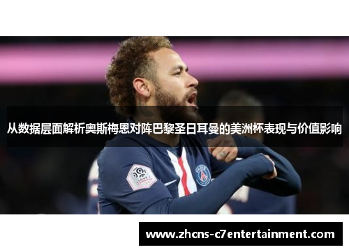 从数据层面解析奥斯梅恩对阵巴黎圣日耳曼的美洲杯表现与价值影响