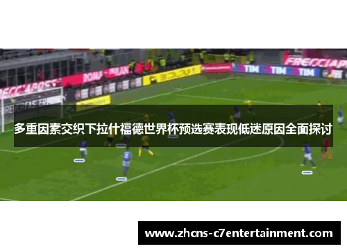 多重因素交织下拉什福德世界杯预选赛表现低迷原因全面探讨