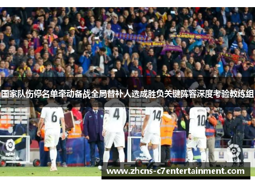 国家队伤停名单牵动备战全局替补人选成胜负关键阵容深度考验教练组