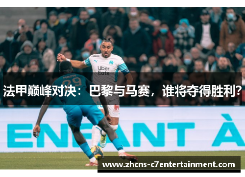 法甲巅峰对决：巴黎与马赛，谁将夺得胜利？