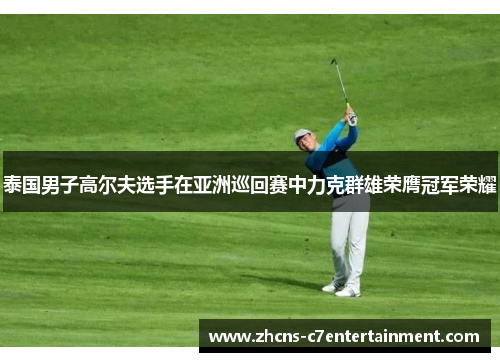 泰国男子高尔夫选手在亚洲巡回赛中力克群雄荣膺冠军荣耀