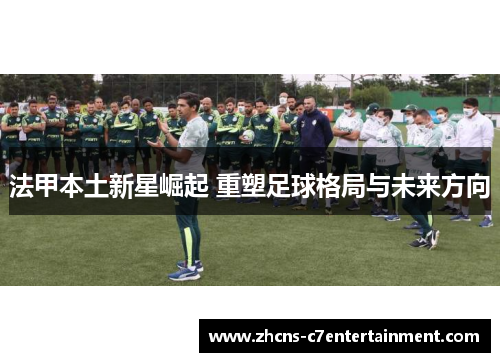 法甲本土新星崛起 重塑足球格局与未来方向