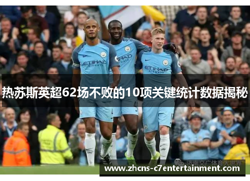 热苏斯英超62场不败的10项关键统计数据揭秘