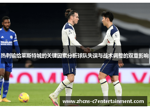 热刺输给莱斯特城的关键因素分析球队失误与战术调整的双重影响