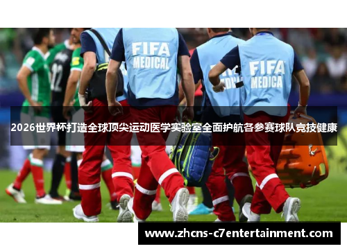 2026世界杯打造全球顶尖运动医学实验室全面护航各参赛球队竞技健康