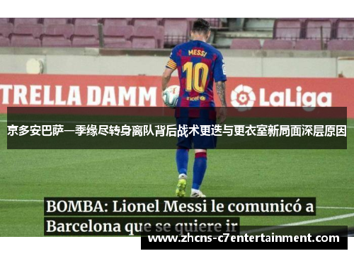 京多安巴萨一季缘尽转身离队背后战术更迭与更衣室新局面深层原因 京多安巴萨一季缘尽转身离队背后战术更迭与更衣室新局面深层原因