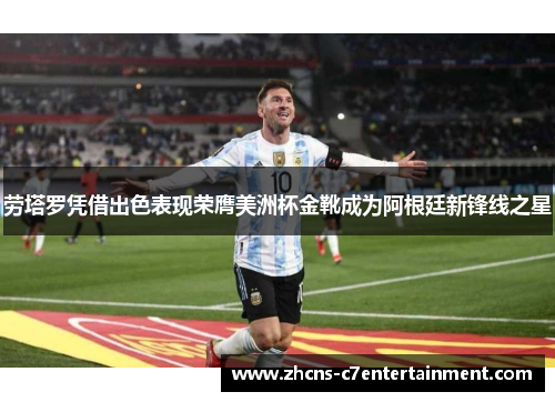 劳塔罗凭借出色表现荣膺美洲杯金靴成为阿根廷新锋线之星
