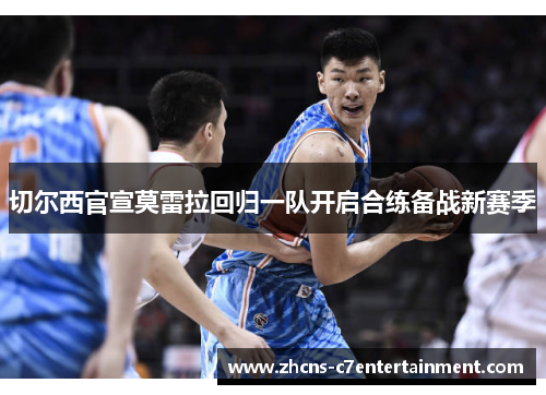 切尔西官宣莫雷拉回归一队开启合练备战新赛季