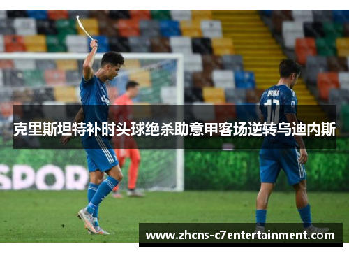 克里斯坦特补时头球绝杀助意甲客场逆转乌迪内斯 克里斯坦特补时头球绝杀助意甲客场逆转乌迪内斯