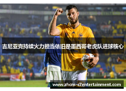 吉尼亚克持续火力担当依旧是墨西哥老虎队进球核心