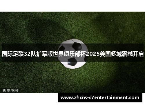 国际足联32队扩军版世界俱乐部杯2025美国多城震撼开启