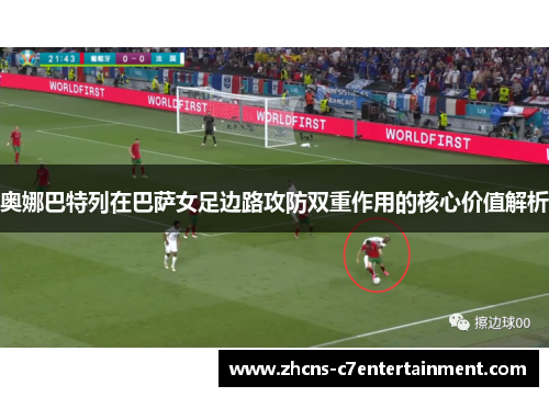 奥娜巴特列在巴萨女足边路攻防双重作用的核心价值解析 奥娜巴特列在巴萨女足边路攻防双重作用的核心价值解析