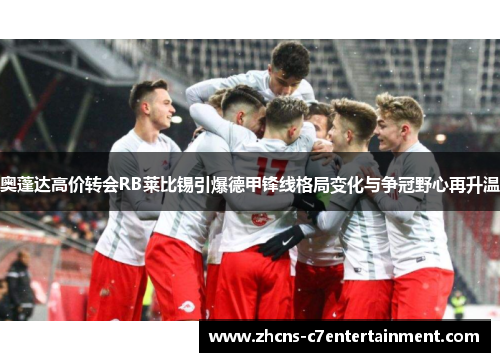 奥蓬达高价转会RB莱比锡引爆德甲锋线格局变化与争冠野心再升温