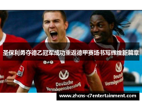 圣保利勇夺德乙冠军成功重返德甲赛场书写辉煌新篇章 圣保利勇夺德乙冠军成功重返德甲赛场书写辉煌新篇章