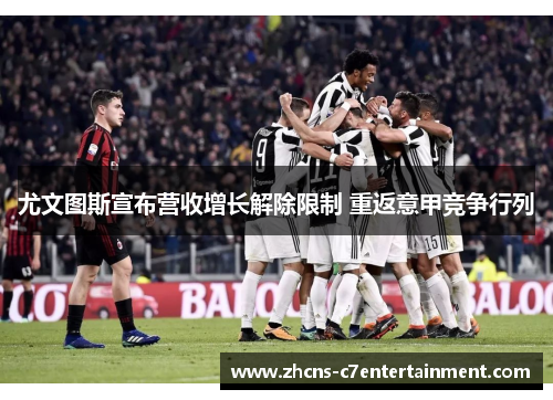 尤文图斯宣布营收增长解除限制 重返意甲竞争行列 尤文图斯宣布营收增长解除限制 重返意甲竞争行列