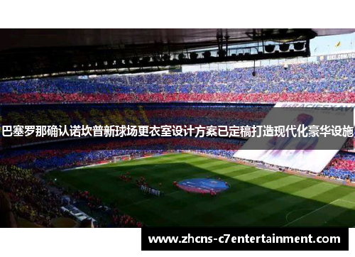 巴塞罗那确认诺坎普新球场更衣室设计方案已定稿打造现代化豪华设施 巴塞罗那确认诺坎普新球场更衣室设计方案已定稿打造现代化豪华设施